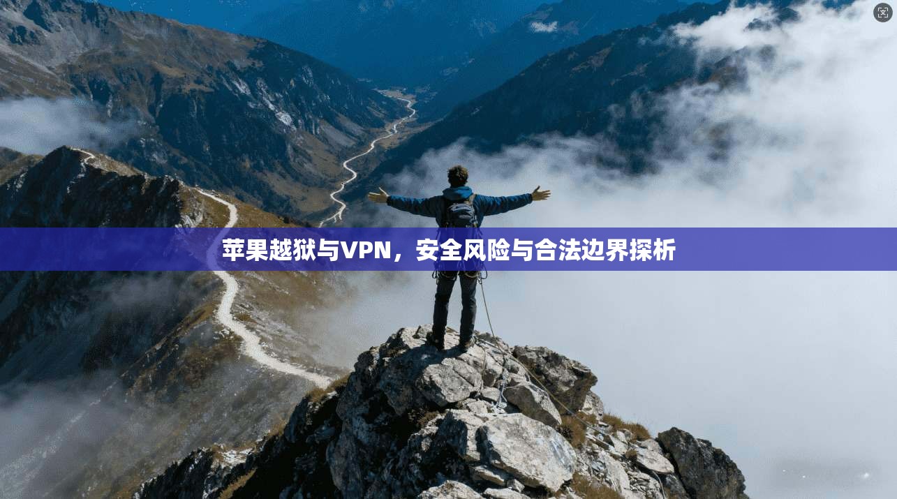 苹果越狱与VPN，安全风险与合法边界探析