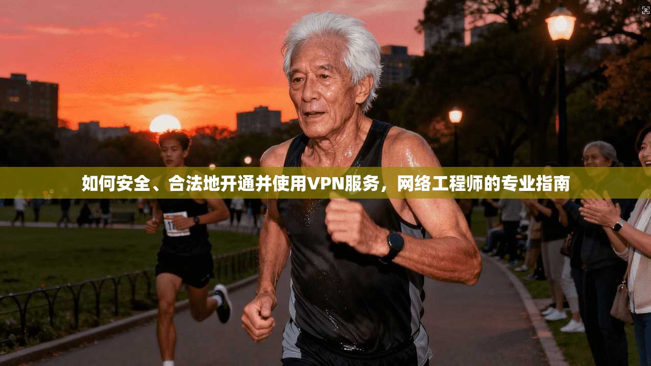 如何安全、合法地开通并使用VPN服务，网络工程师的专业指南