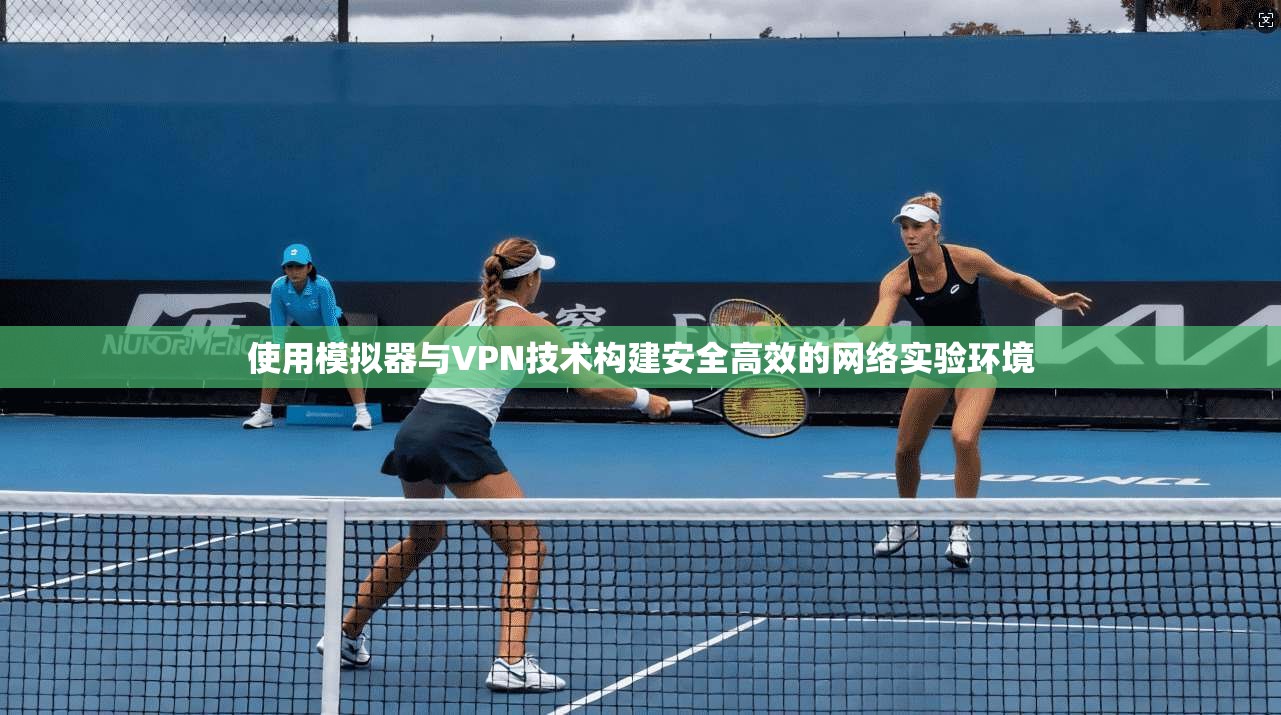 使用模拟器与VPN技术构建安全高效的网络实验环境