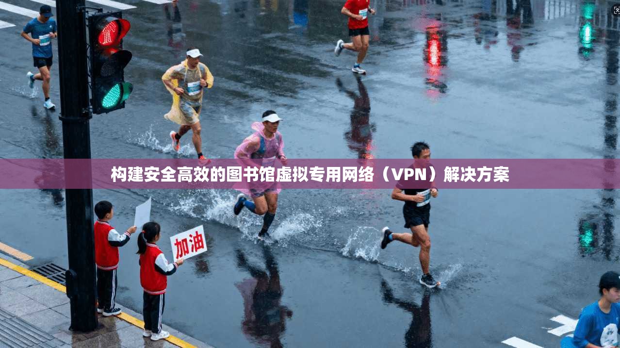 构建安全高效的图书馆虚拟专用网络(VPN)解决方案