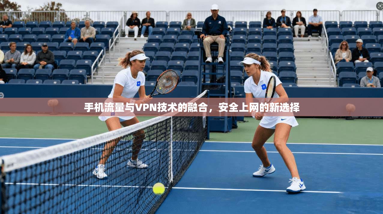 手机流量与VPN技术的融合，安全上网的新选择