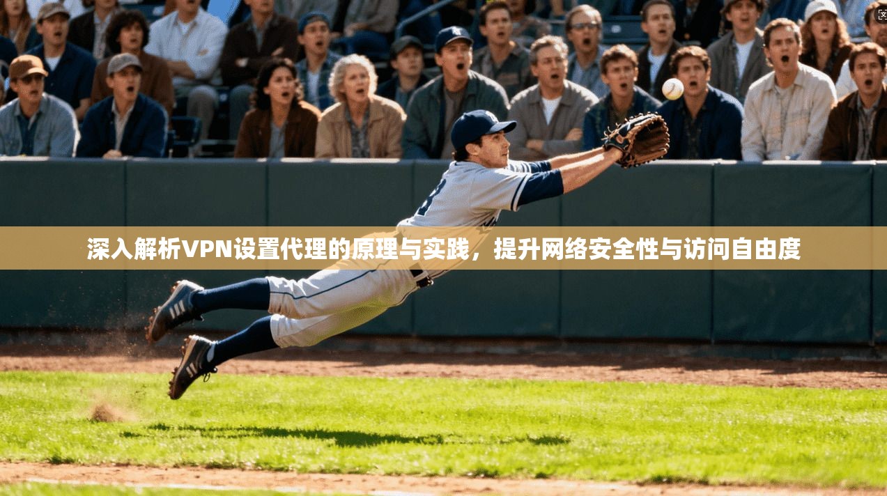深入解析VPN设置代理的原理与实践，提升网络安全性与访问自由度