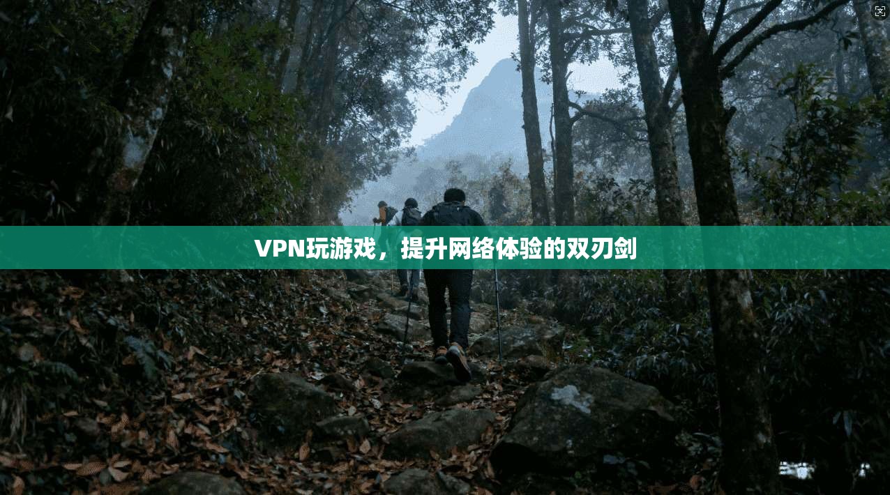 VPN玩游戏，提升网络体验的双刃剑