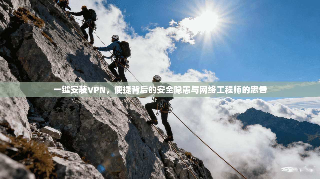 一键安装VPN，便捷背后的安全隐患与网络工程师的忠告