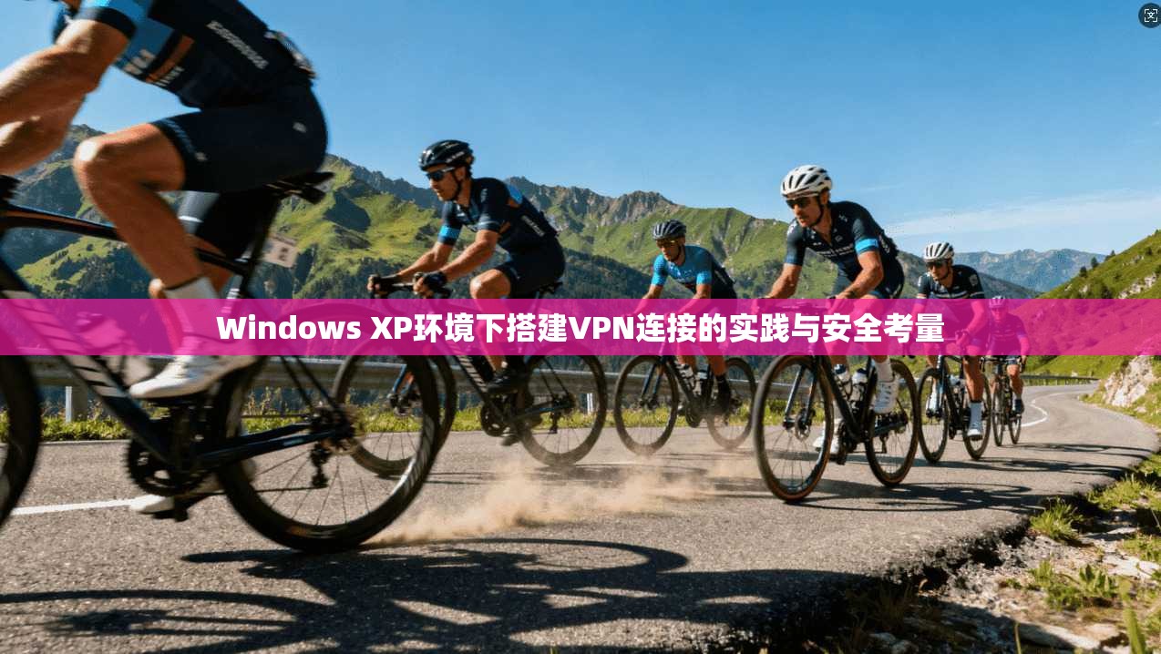Windows XP环境下搭建VPN连接的实践与安全考量
