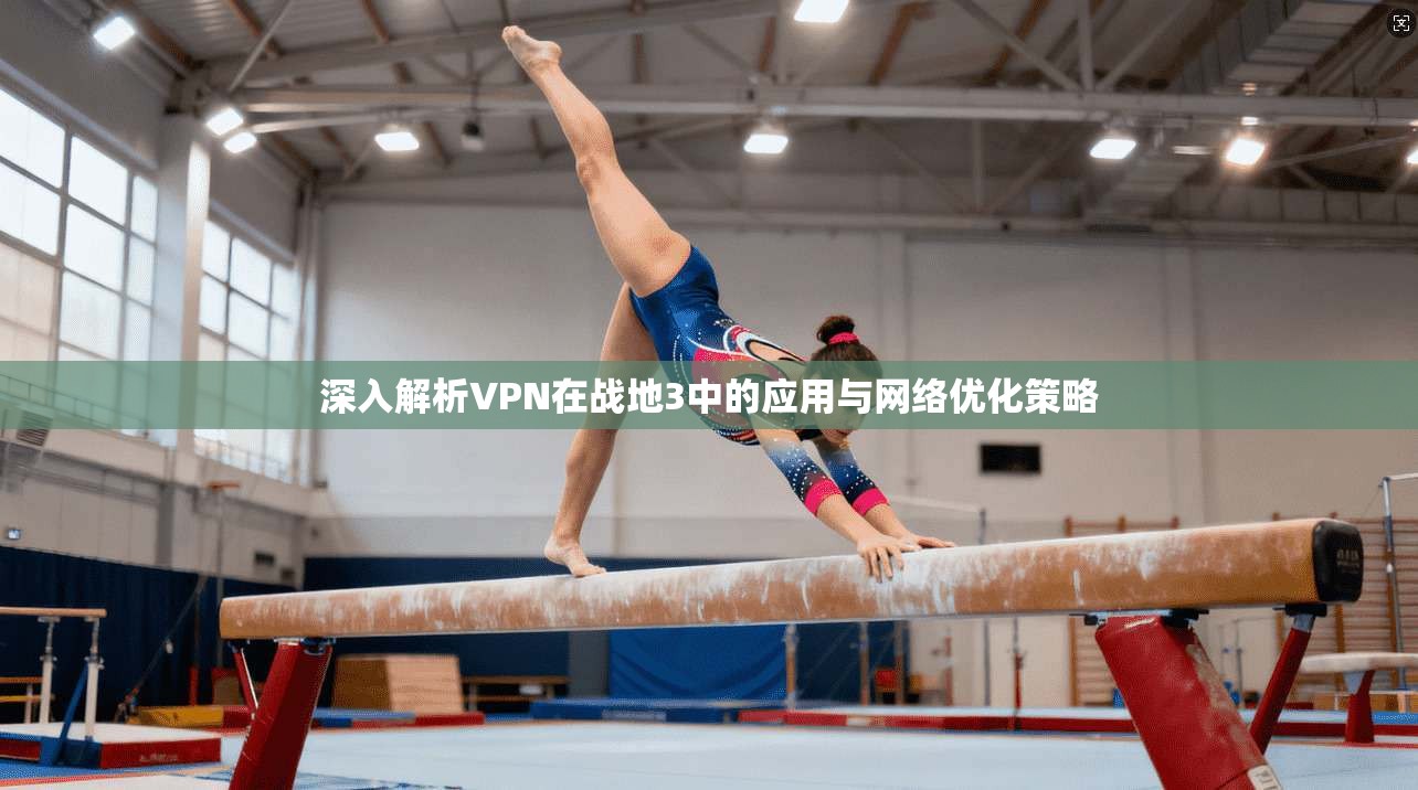 深入解析VPN在战地3中的应用与网络优化策略