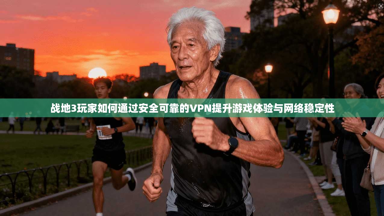 战地3玩家如何通过安全可靠的VPN提升游戏体验与网络稳定性