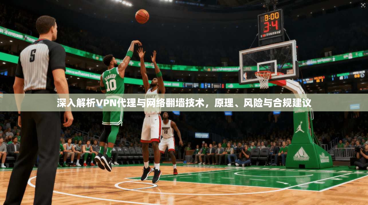 深入解析VPN代理与网络翻墙技术，原理、风险与合规建议