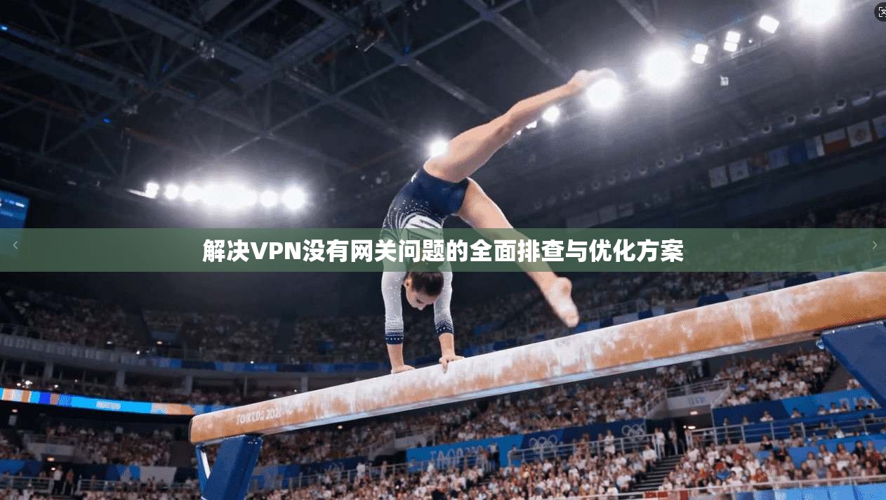 解决VPN没有网关问题的全面排查与优化方案