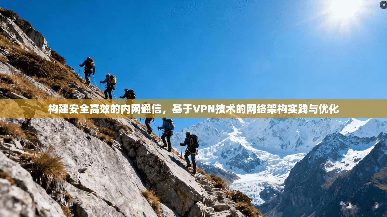 构建安全高效的内网通信，基于VPN技术的网络架构实践与优化