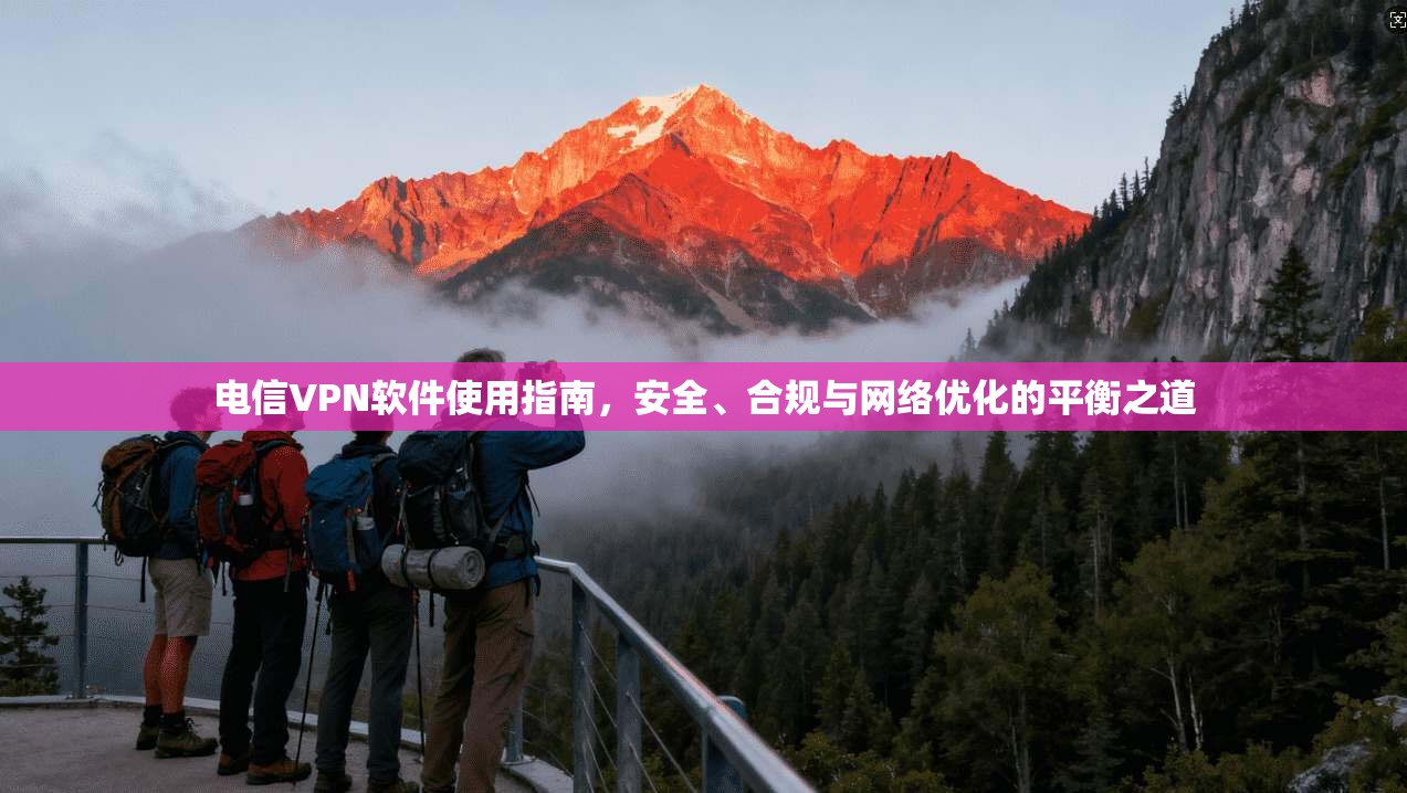 电信VPN软件使用指南,安全、合规与网络优化的平衡之道