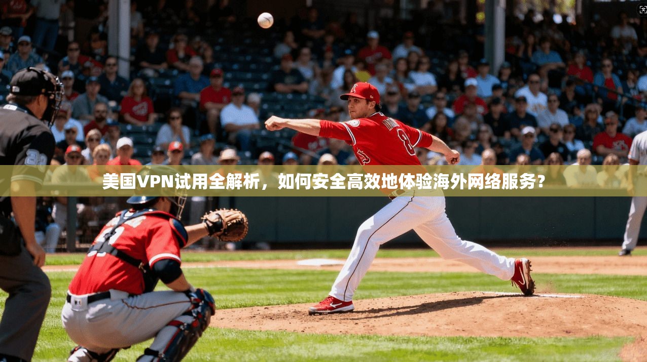 美国VPN试用全解析,如何安全高效地体验海外网络服务?