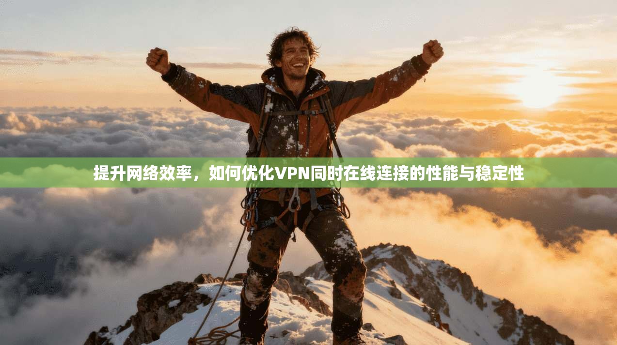 提升网络效率，如何优化VPN同时在线连接的性能与稳定性