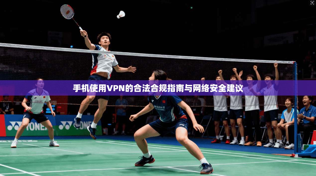 手机使用VPN的合法合规指南与网络安全建议