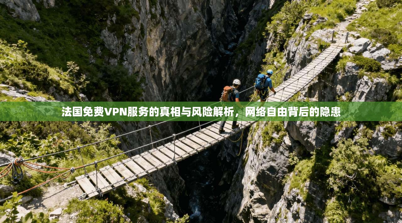法国免费VPN服务的真相与风险解析，网络自由背后的隐患