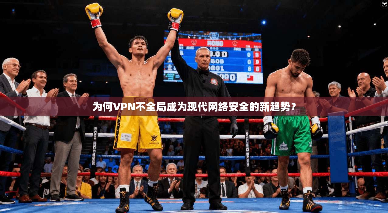为何VPN不全局成为现代网络安全的新趋势？