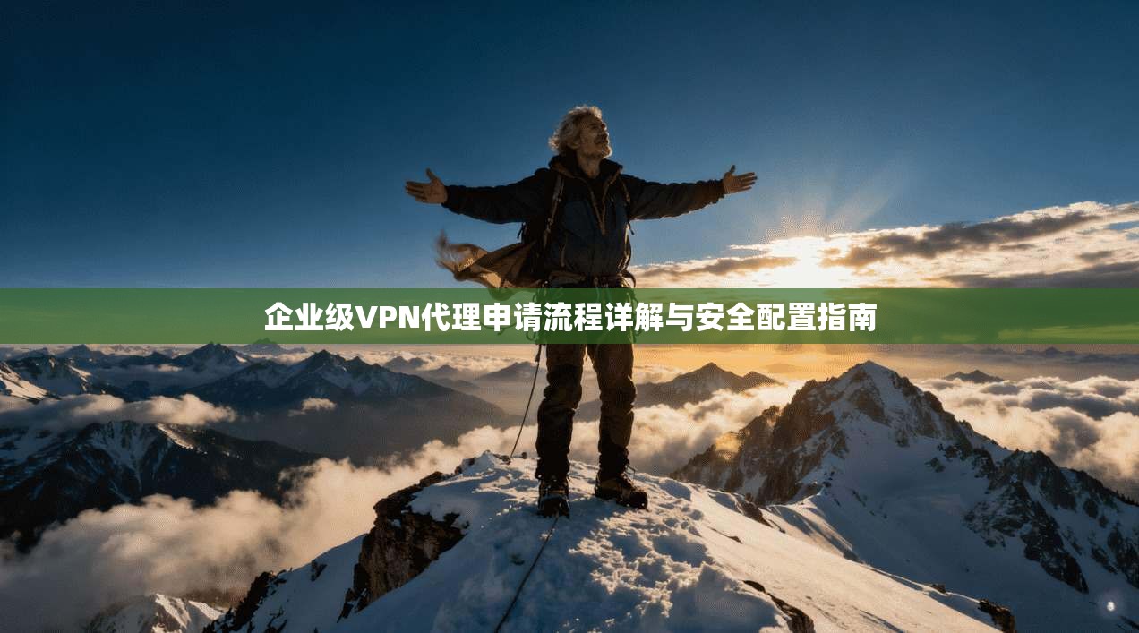 企业级VPN代理申请流程详解与安全配置指南