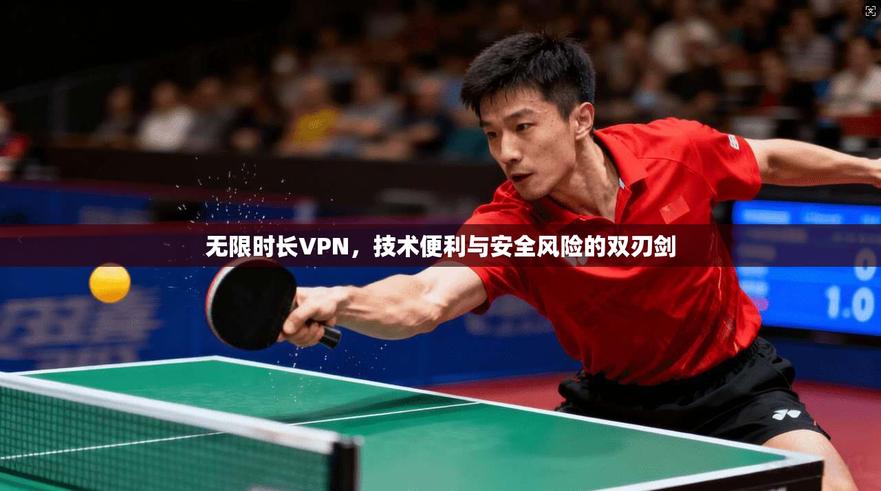 无限时长VPN，技术便利与安全风险的双刃剑