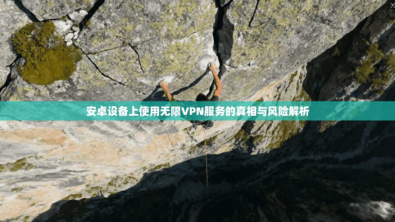 安卓设备上使用无限VPN服务的真相与风险解析