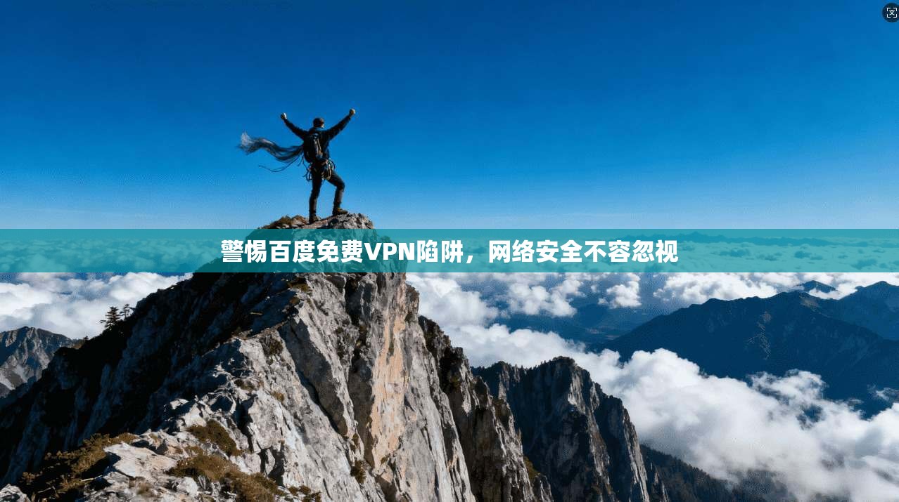 警惕百度免费VPN陷阱，网络安全不容忽视