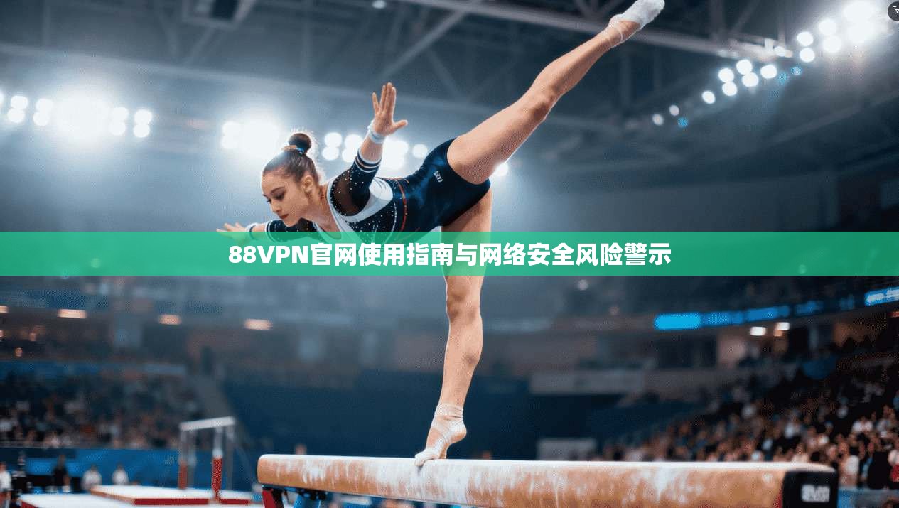 88VPN官网使用指南与网络安全风险警示