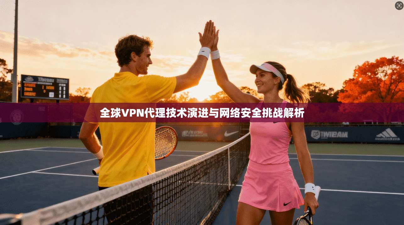 全球VPN代理技术演进与网络安全挑战解析
