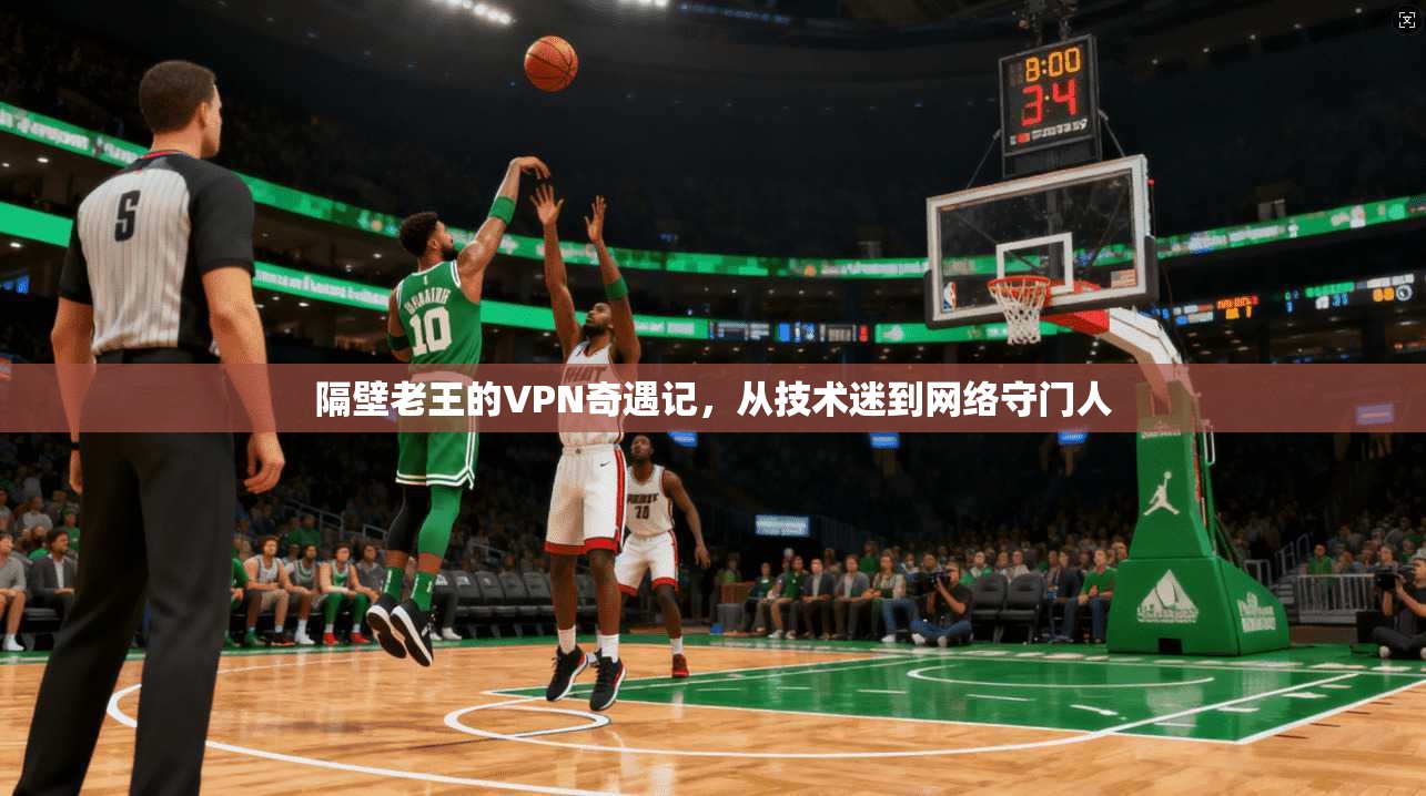 隔壁老王的VPN奇遇记，从技术迷到网络守门人