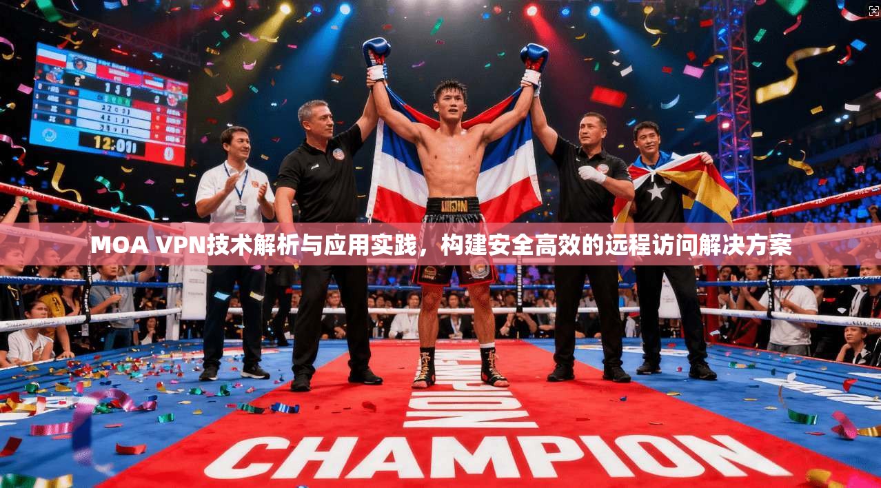 MOA VPN技术解析与应用实践，构建安全高效的远程访问解决方案