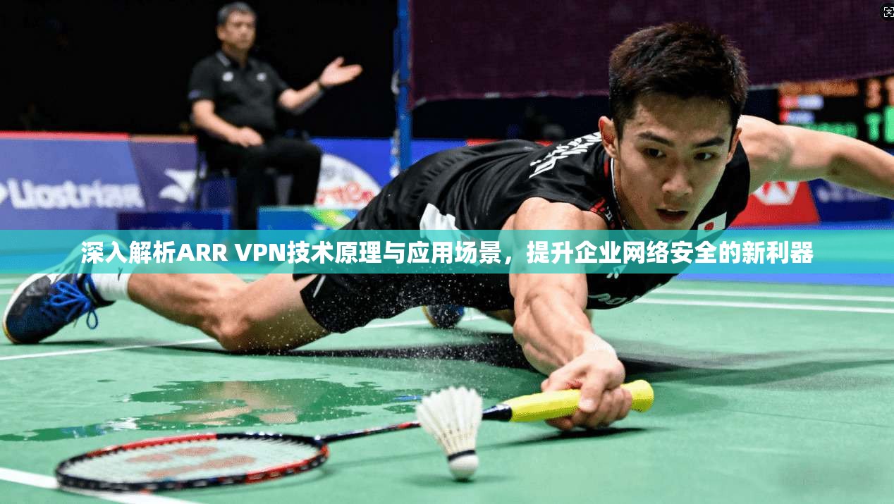 深入解析ARR VPN技术原理与应用场景，提升企业网络安全的新利器