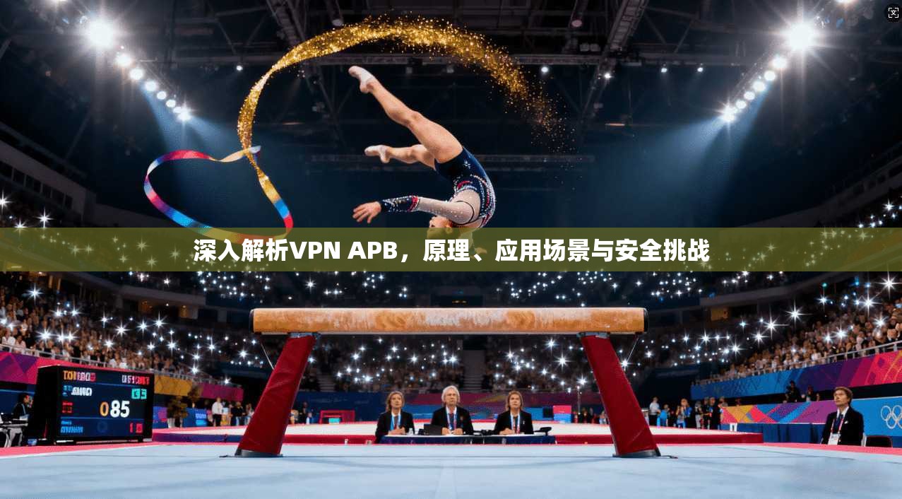 深入解析VPN APB，原理、应用场景与安全挑战