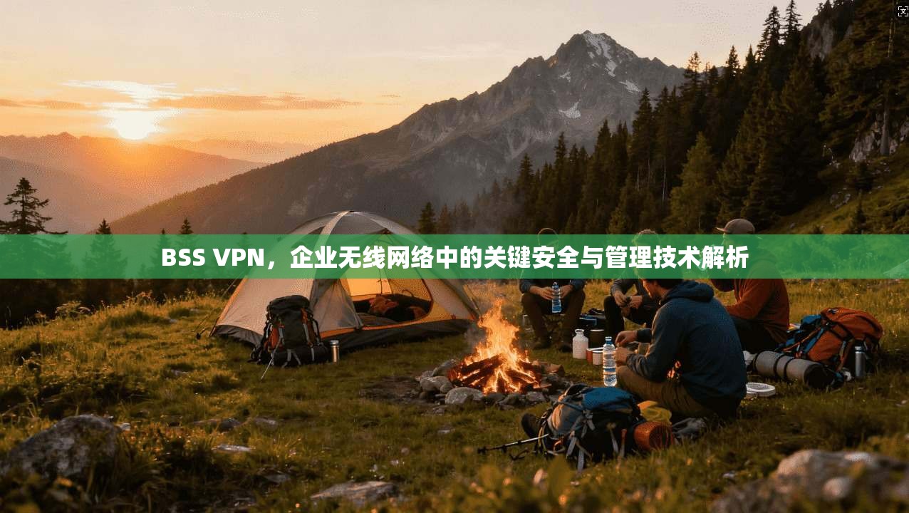 BSS VPN，企业无线网络中的关键安全与管理技术解析