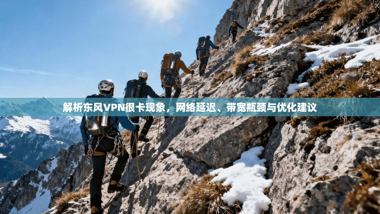 解析东风VPN很卡现象，网络延迟、带宽瓶颈与优化建议