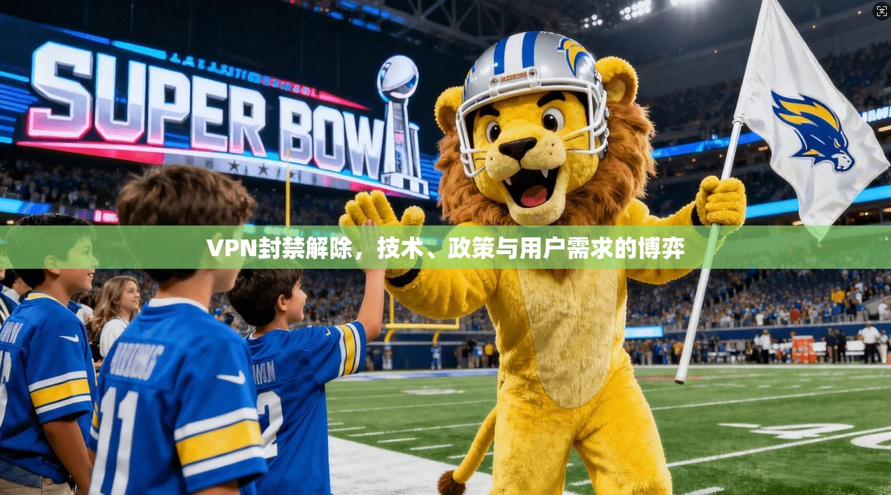 VPN封禁解除，技术、政策与用户需求的博弈