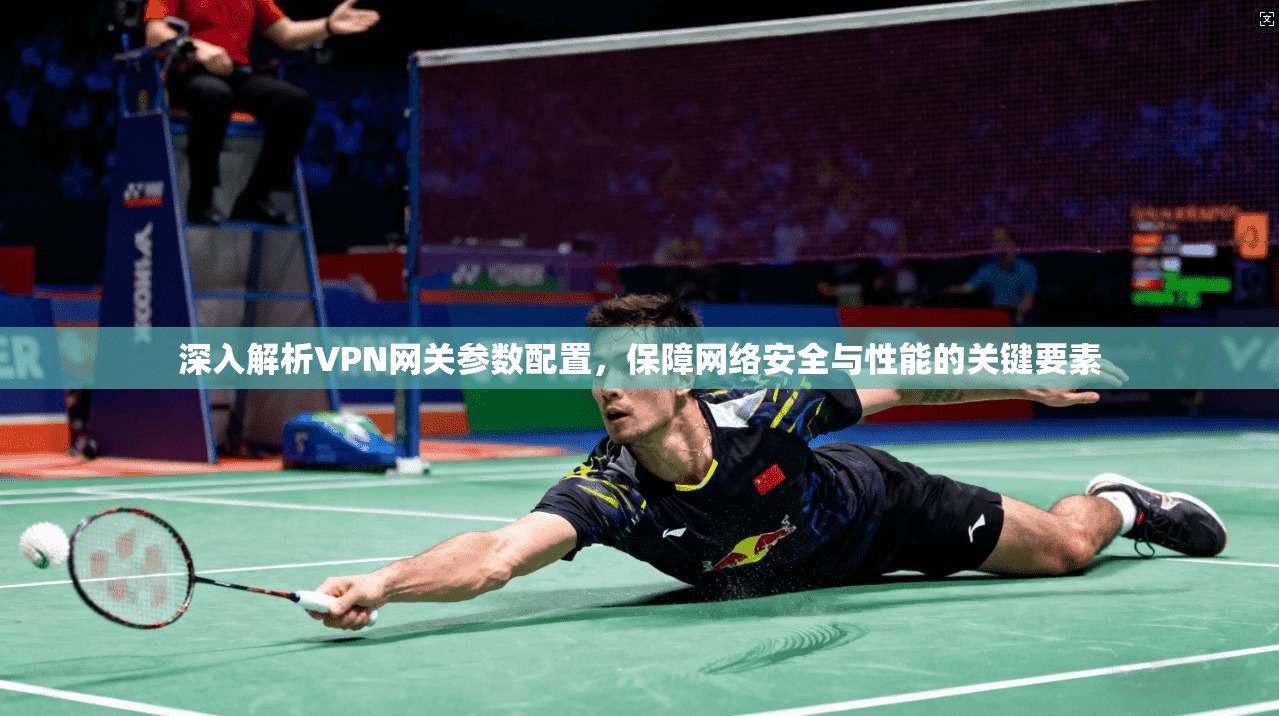 深入解析VPN网关参数配置，保障网络安全与性能的关键要素