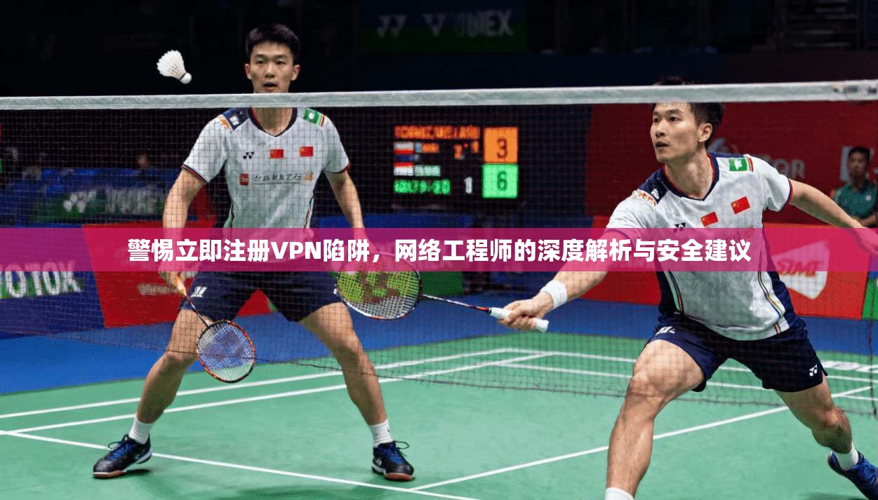 警惕立即注册VPN陷阱，网络工程师的深度解析与安全建议