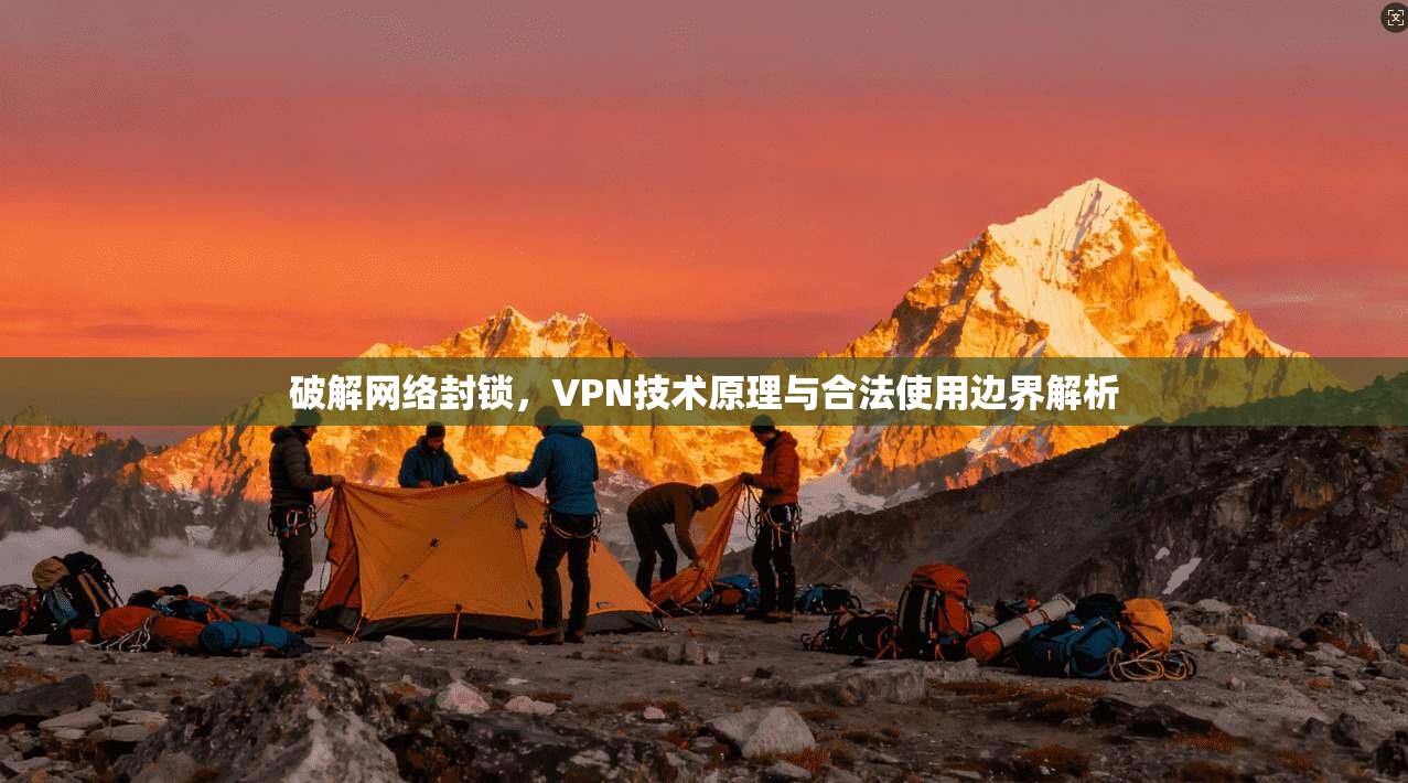 破解网络封锁，VPN技术原理与合法使用边界解析
