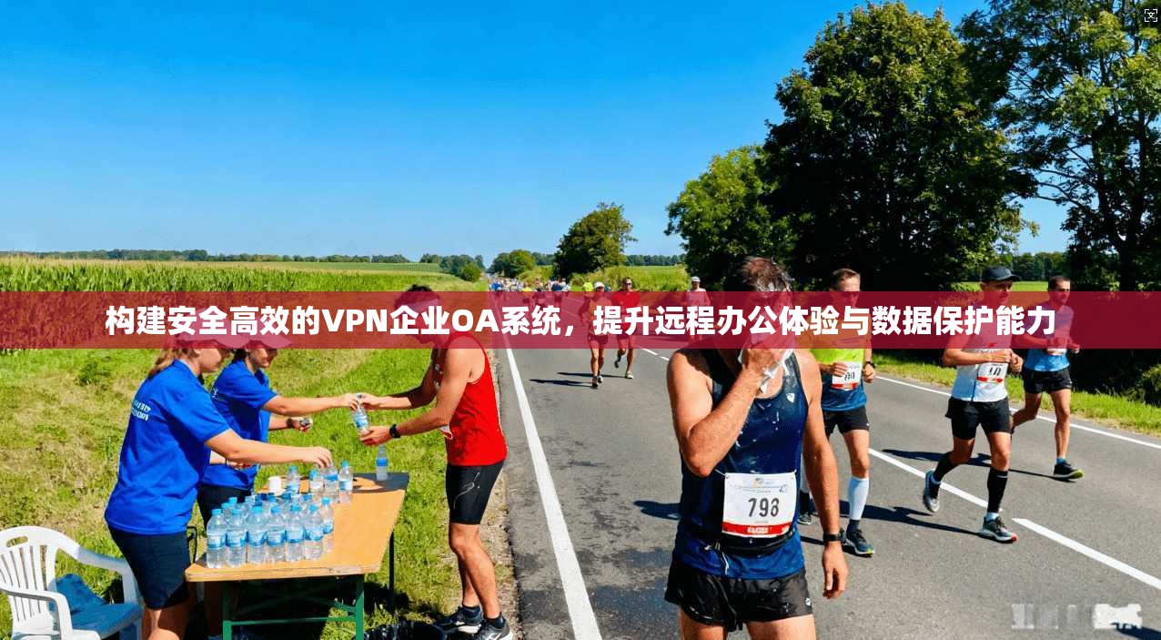 构建安全高效的VPN企业OA系统，提升远程办公体验与数据保护能力