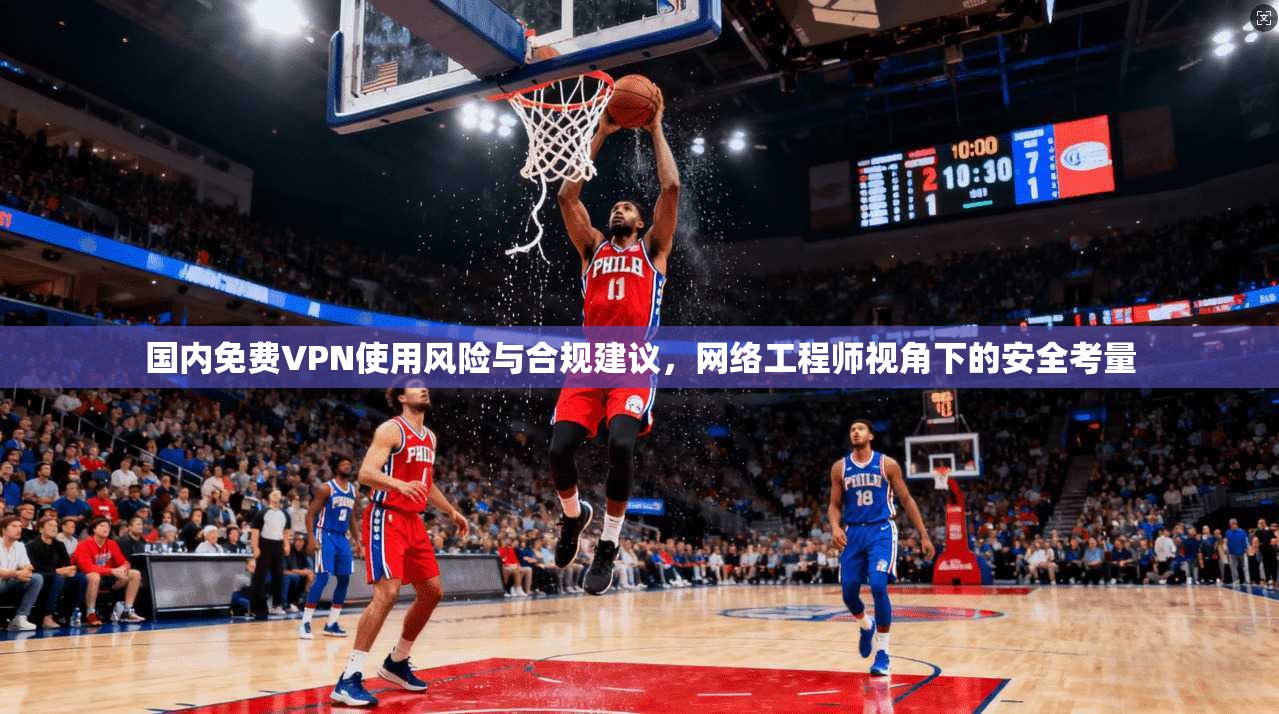国内免费VPN使用风险与合规建议，网络工程师视角下的安全考量