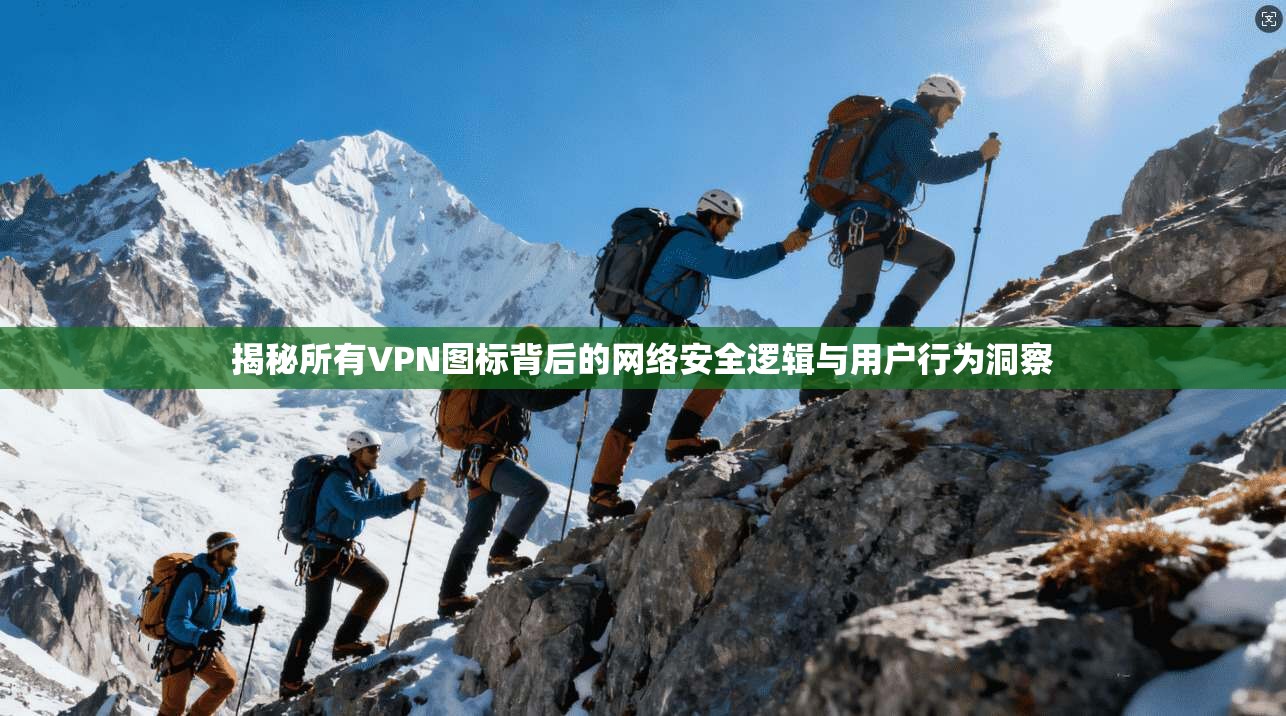 揭秘所有VPN图标背后的网络安全逻辑与用户行为洞察