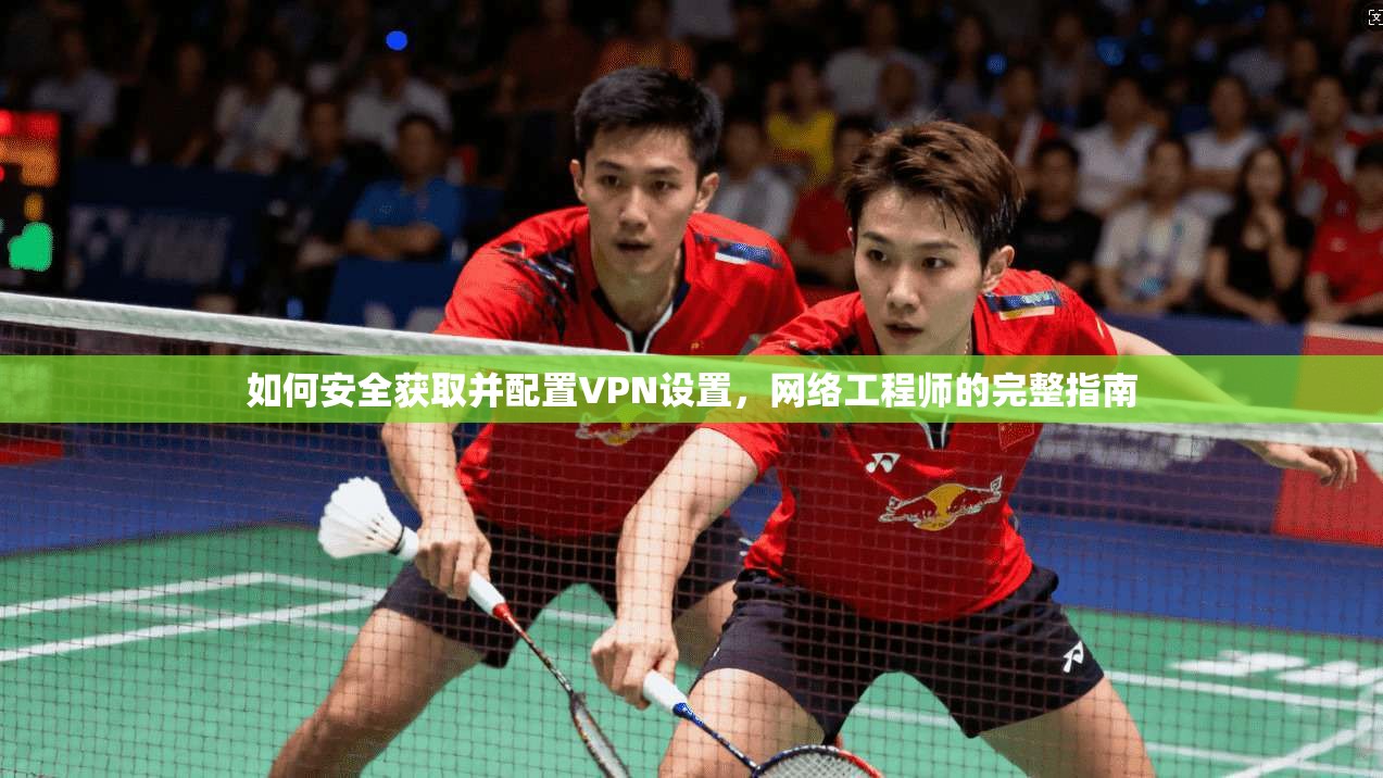 如何安全获取并配置VPN设置，网络工程师的完整指南