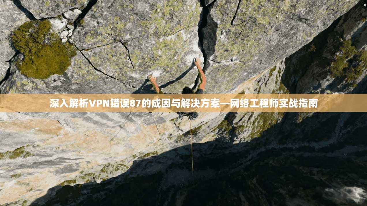 深入解析VPN错误87的成因与解决方案—网络工程师实战指南