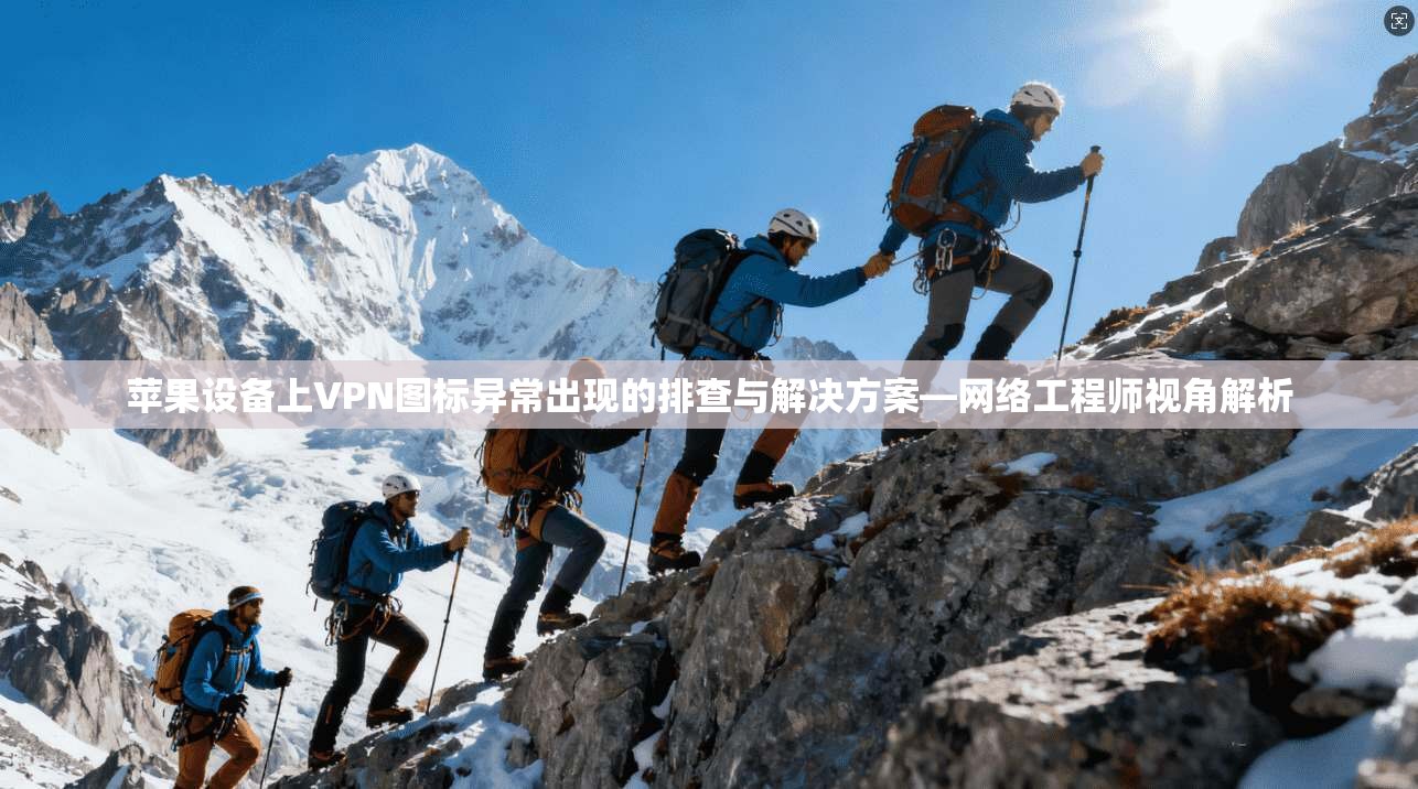 苹果设备上VPN图标异常出现的排查与解决方案—网络工程师视角解析