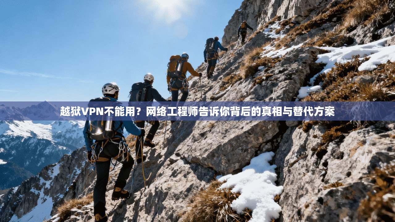 越狱VPN不能用？网络工程师告诉你背后的真相与替代方案