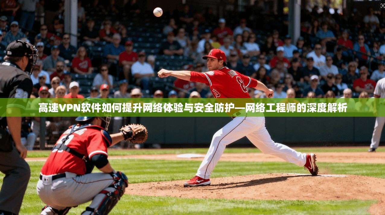 高速VPN软件如何提升网络体验与安全防护—网络工程师的深度解析