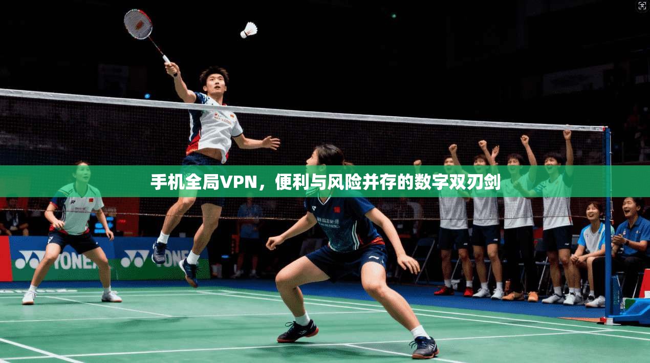 手机全局VPN，便利与风险并存的数字双刃剑