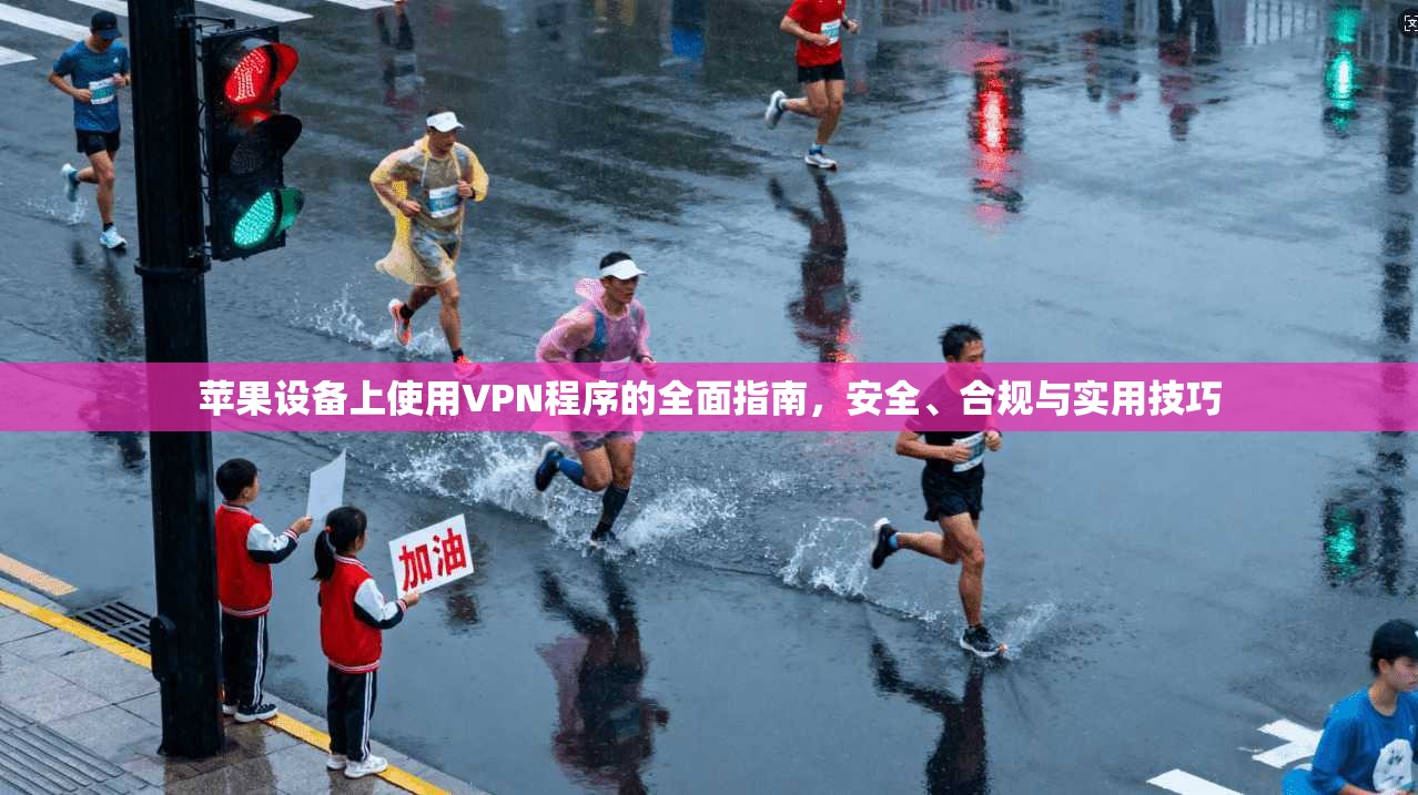 苹果设备上使用VPN程序的全面指南，安全、合规与实用技巧