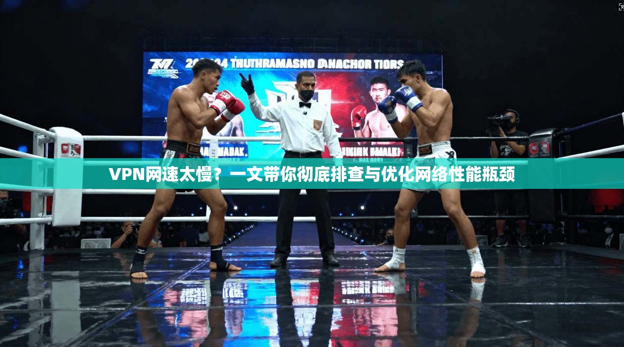 VPN网速太慢？一文带你彻底排查与优化网络性能瓶颈