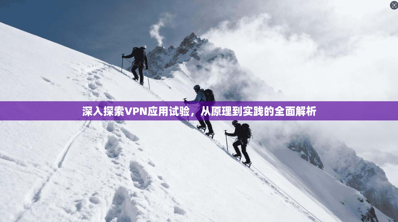 深入探索VPN应用试验，从原理到实践的全面解析
