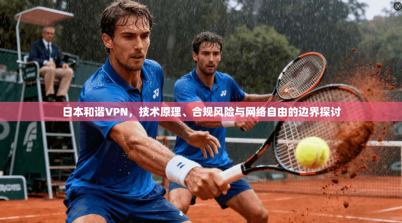 日本和谐VPN，技术原理、合规风险与网络自由的边界探讨