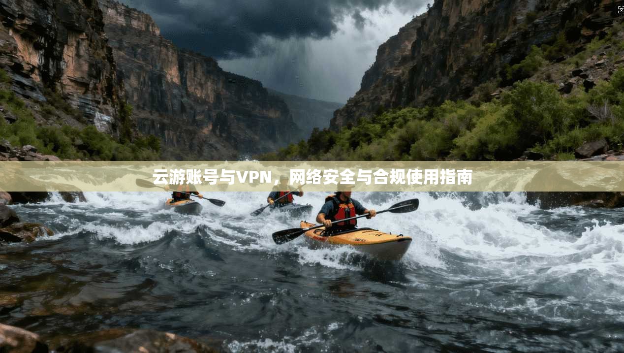 云游账号与VPN，网络安全与合规使用指南